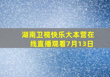 湖南卫视快乐大本营在线直播观看7月13日