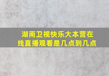 湖南卫视快乐大本营在线直播观看是几点到几点