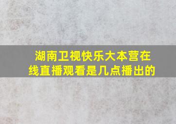 湖南卫视快乐大本营在线直播观看是几点播出的