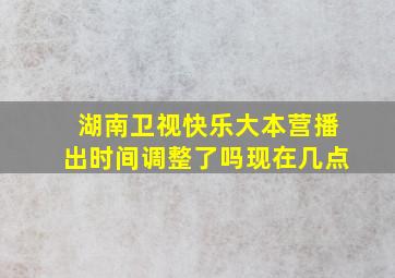 湖南卫视快乐大本营播出时间调整了吗现在几点