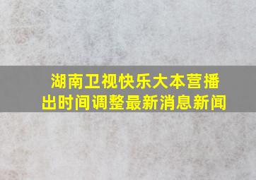 湖南卫视快乐大本营播出时间调整最新消息新闻