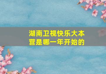 湖南卫视快乐大本营是哪一年开始的