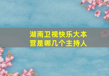 湖南卫视快乐大本营是哪几个主持人