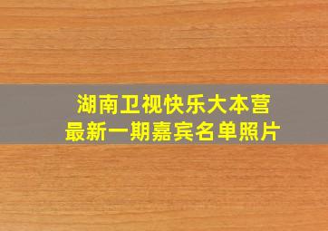 湖南卫视快乐大本营最新一期嘉宾名单照片