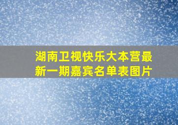 湖南卫视快乐大本营最新一期嘉宾名单表图片