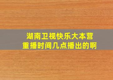 湖南卫视快乐大本营重播时间几点播出的啊