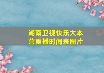 湖南卫视快乐大本营重播时间表图片