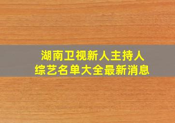 湖南卫视新人主持人综艺名单大全最新消息