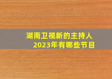 湖南卫视新的主持人2023年有哪些节目