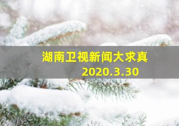 湖南卫视新闻大求真2020.3.30