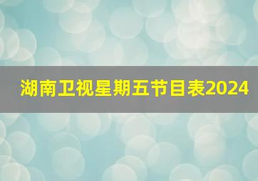 湖南卫视星期五节目表2024