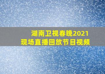 湖南卫视春晚2021现场直播回放节目视频