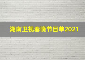 湖南卫视春晚节目单2021