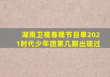 湖南卫视春晚节目单2021时代少年团第几期出现过