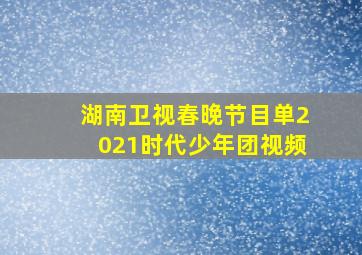 湖南卫视春晚节目单2021时代少年团视频