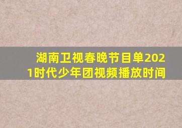 湖南卫视春晚节目单2021时代少年团视频播放时间