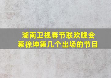 湖南卫视春节联欢晚会蔡徐坤第几个出场的节目