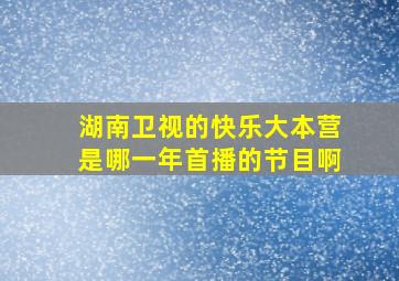 湖南卫视的快乐大本营是哪一年首播的节目啊