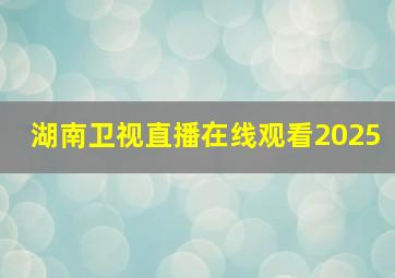 湖南卫视直播在线观看2025