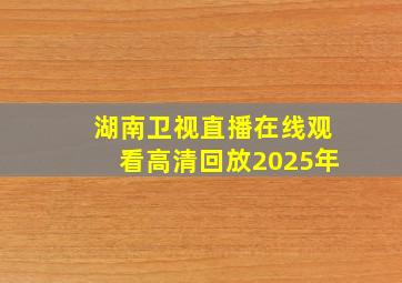 湖南卫视直播在线观看高清回放2025年