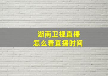 湖南卫视直播怎么看直播时间