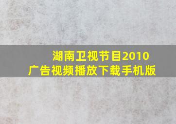 湖南卫视节目2010广告视频播放下载手机版