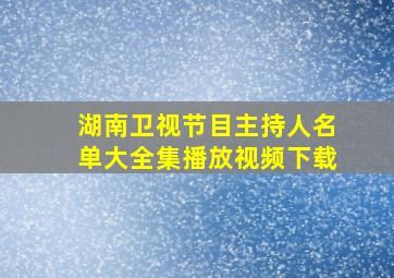 湖南卫视节目主持人名单大全集播放视频下载