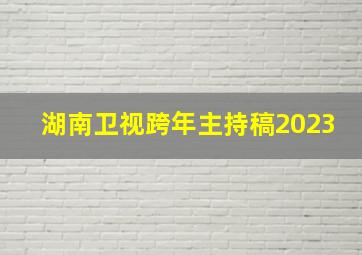 湖南卫视跨年主持稿2023