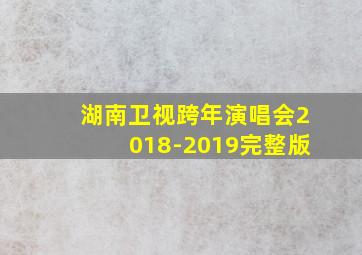 湖南卫视跨年演唱会2018-2019完整版