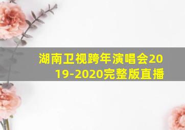 湖南卫视跨年演唱会2019-2020完整版直播