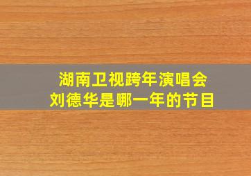 湖南卫视跨年演唱会刘德华是哪一年的节目