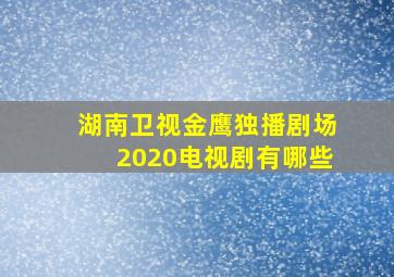 湖南卫视金鹰独播剧场2020电视剧有哪些