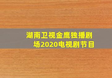 湖南卫视金鹰独播剧场2020电视剧节目