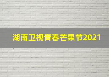 湖南卫视青春芒果节2021