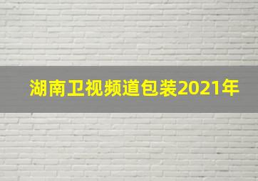 湖南卫视频道包装2021年