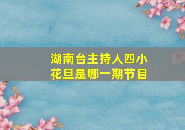 湖南台主持人四小花旦是哪一期节目