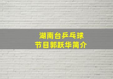 湖南台乒乓球节目郭跃华简介