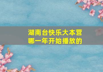 湖南台快乐大本营哪一年开始播放的