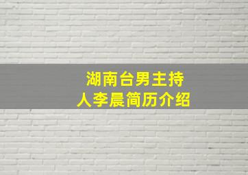 湖南台男主持人李晨简历介绍