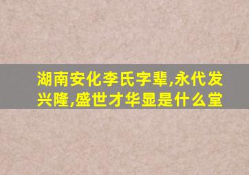 湖南安化李氏字辈,永代发兴隆,盛世才华显是什么堂