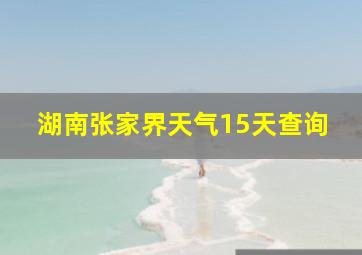 湖南张家界天气15天查询