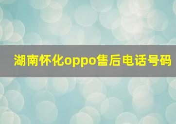 湖南怀化oppo售后电话号码