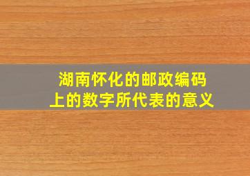 湖南怀化的邮政编码上的数字所代表的意义