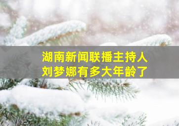 湖南新闻联播主持人刘梦娜有多大年龄了