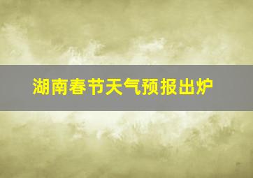 湖南春节天气预报出炉