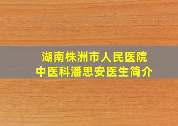 湖南株洲市人民医院中医科潘思安医生简介