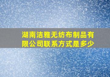 湖南洁雅无纺布制品有限公司联系方式是多少