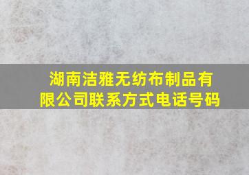 湖南洁雅无纺布制品有限公司联系方式电话号码