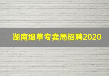 湖南烟草专卖局招聘2020