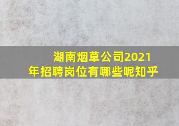 湖南烟草公司2021年招聘岗位有哪些呢知乎